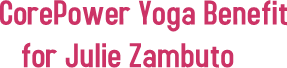 CorePower Yoga Benefit for Julie Zambuto
